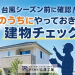 台風シーズン前に確認！ 今のうちにやっておきたい建物チェック