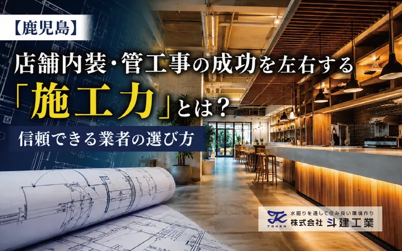 【鹿児島】店舗内装・管工事の成功を左右する「施工力」とは?信頼できる業者の選び方