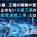 夏本番、工場の稼働や営業を止めない斗建工業の「配管凍結工事」とは？
