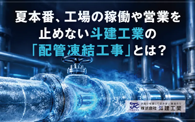 夏本番、工場の稼働や営業を止めない斗建工業の「配管凍結工事」とは?