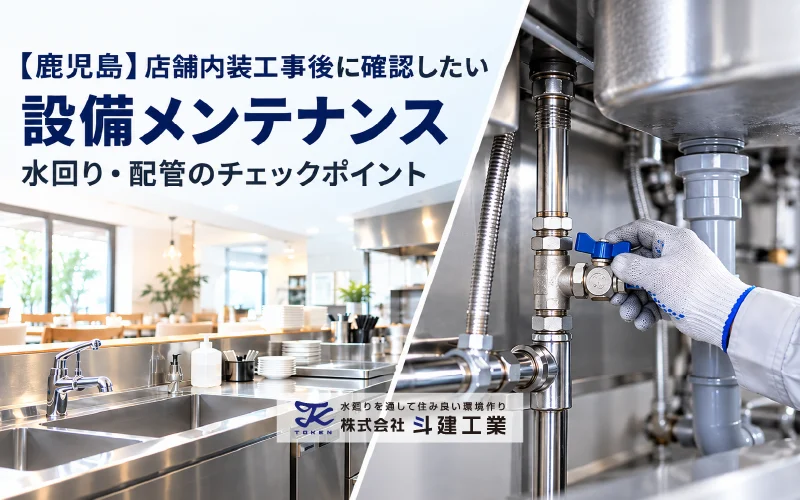 【鹿児島】店舗内装工事後に確認したい設備メンテナンス|水回り・配管のチェックポイント